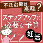 不妊治療は高額?ステップアップに必要な予算